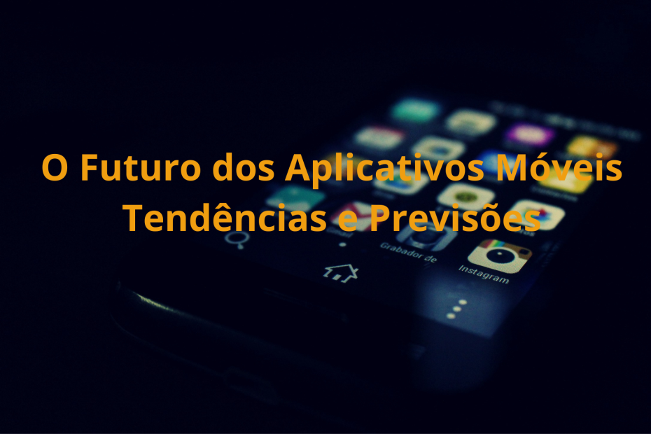 O Futuro dos Aplicativos Móveis Tendências e Previsões